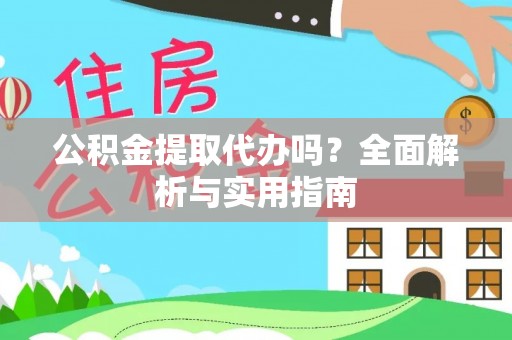 义乌公积金提取代办吗？全面解析与实用指南