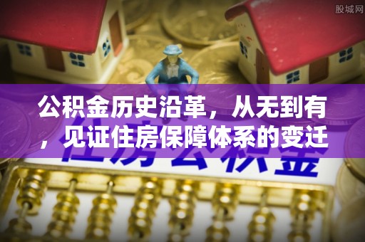 义乌公积金历史沿革，从无到有，见证住房保障体系的变迁