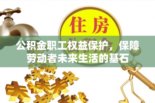 义乌公积金职工权益保护，保障劳动者未来生活的基石
