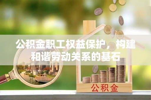 义乌公积金职工权益保护，构建和谐劳动关系的基石
