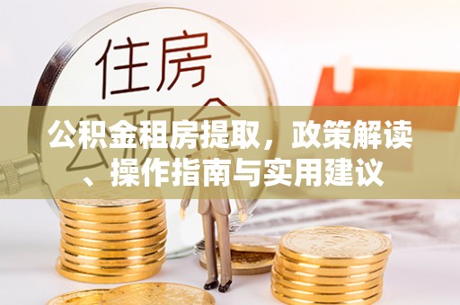 义乌公积金租房提取，政策解读、操作指南与实用建议