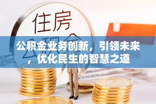 义乌公积金业务创新，引领未来，优化民生的智慧之道