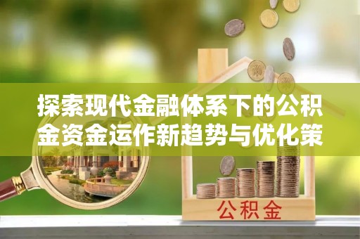义乌探索现代金融体系下的公积金资金运作新趋势与优化策略
