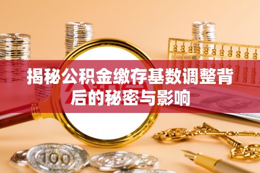 义乌揭秘公积金缴存基数调整背后的秘密与影响