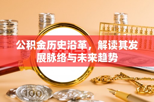 义乌公积金历史沿革，解读其发展脉络与未来趋势