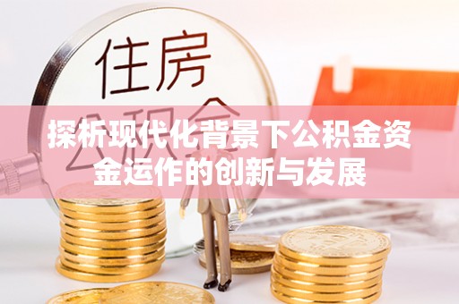义乌探析现代化背景下公积金资金运作的创新与发展
