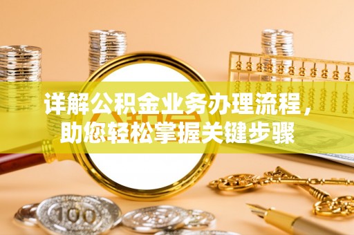 义乌详解公积金业务办理流程，助您轻松掌握关键步骤