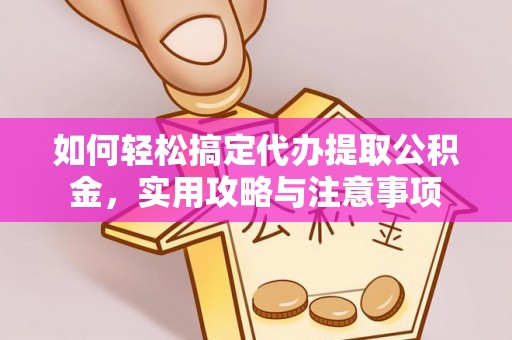 义乌如何轻松搞定代办提取公积金，实用攻略与注意事项