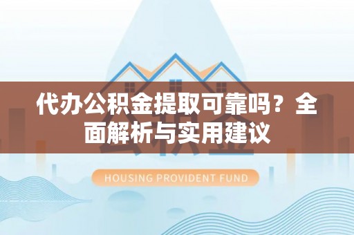 义乌代办公积金提取可靠吗？全面解析与实用建议