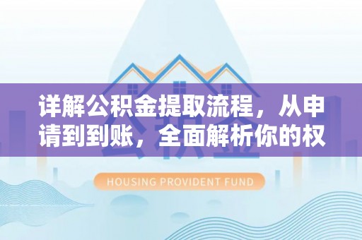 义乌详解公积金提取流程，从申请到到账，全面解析你的权益与操作步骤