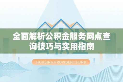义乌全面解析公积金服务网点查询技巧与实用指南