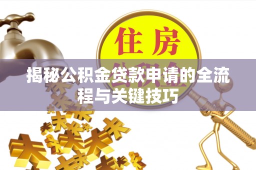 义乌揭秘公积金贷款申请的全流程与关键技巧