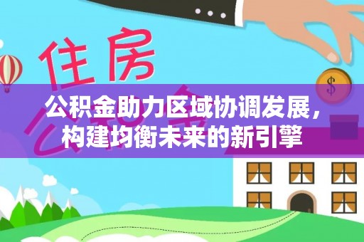义乌公积金助力区域协调发展，构建均衡未来的新引擎