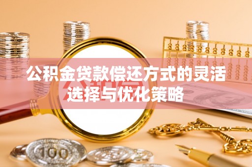 义乌公积金贷款偿还方式的灵活选择与优化策略