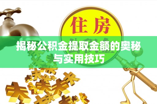 义乌揭秘公积金提取金额的奥秘与实用技巧