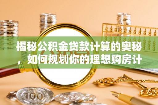 义乌揭秘公积金贷款计算的奥秘，如何规划你的理想购房计划