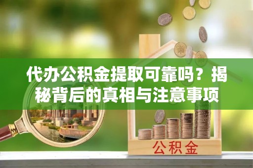 义乌代办公积金提取可靠吗？揭秘背后的真相与注意事项