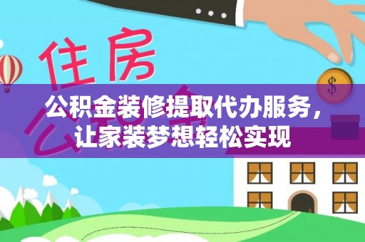 义乌公积金装修提取代办服务，让家装梦想轻松实现