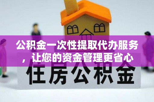 义乌公积金一次性提取代办服务，让您的资金管理更省心