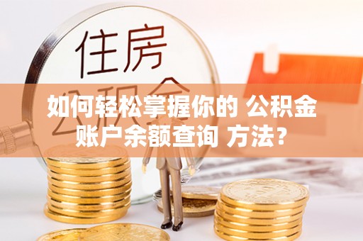 义乌如何轻松掌握你的 公积金账户余额查询 方法？