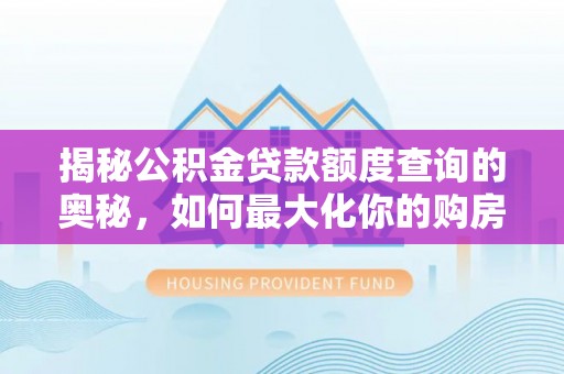义乌揭秘公积金贷款额度查询的奥秘，如何最大化你的购房资金