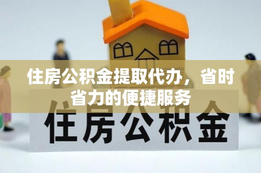 义乌住房公积金提取代办，省时省力的便捷服务
