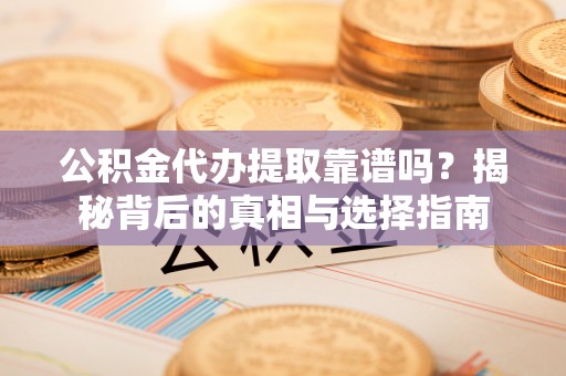 义乌公积金代办提取靠谱吗？揭秘背后的真相与选择指南