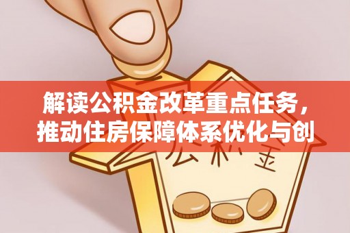 义乌解读公积金改革重点任务，推动住房保障体系优化与创新