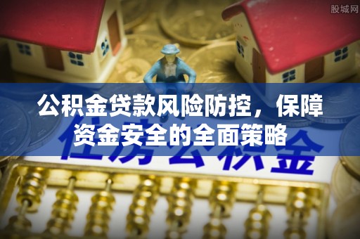 义乌公积金贷款风险防控，保障资金安全的全面策略