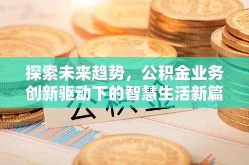 义乌探索未来趋势，公积金业务创新驱动下的智慧生活新篇章