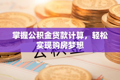 义乌掌握公积金贷款计算，轻松实现购房梦想