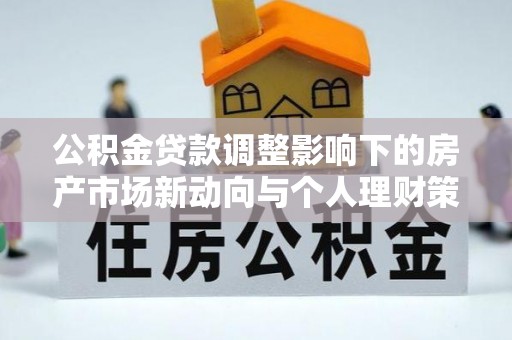 义乌公积金贷款调整影响下的房产市场新动向与个人理财策略