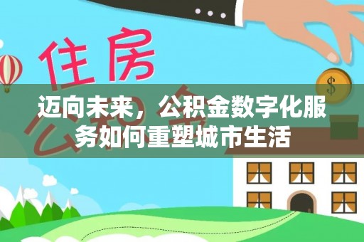 义乌迈向未来，公积金数字化服务如何重塑城市生活