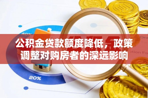 义乌公积金贷款额度降低，政策调整对购房者的深远影响