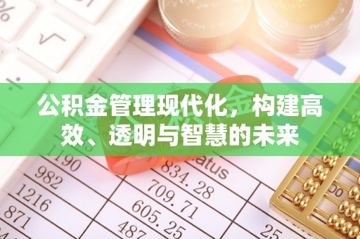 义乌公积金管理现代化，构建高效、透明与智慧的未来