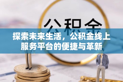 义乌探索未来生活，公积金线上服务平台的便捷与革新
