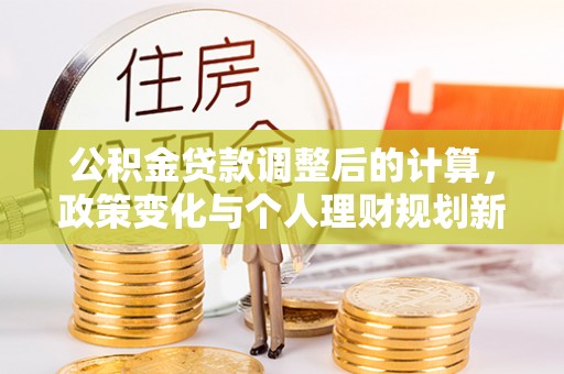 义乌公积金贷款调整后的计算，政策变化与个人理财规划新方向
