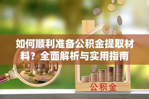 义乌如何顺利准备公积金提取材料？全面解析与实用指南