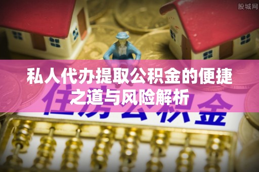 义乌私人代办提取公积金的便捷之道与风险解析