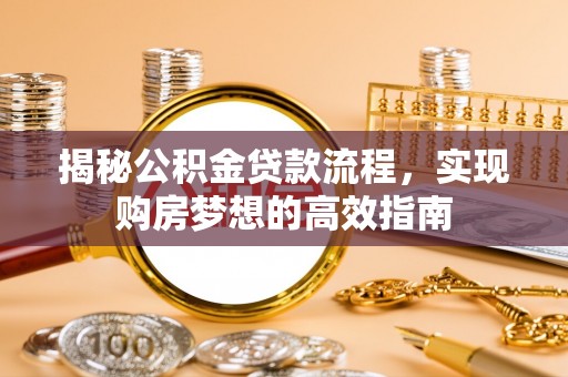 义乌揭秘公积金贷款流程，实现购房梦想的高效指南