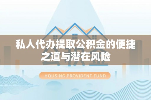 义乌私人代办提取公积金的便捷之道与潜在风险