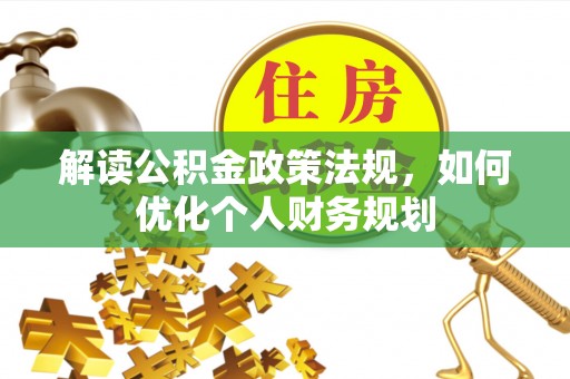 义乌解读公积金政策法规，如何优化个人财务规划