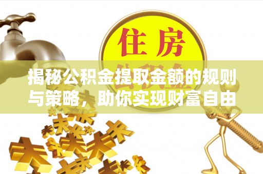 义乌揭秘公积金提取金额的规则与策略，助你实现财富自由