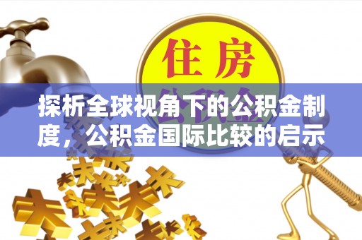 义乌探析全球视角下的公积金制度，公积金国际比较的启示与借鉴
