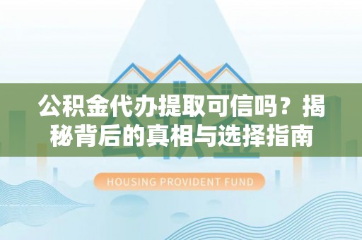 义乌公积金代办提取可信吗？揭秘背后的真相与选择指南