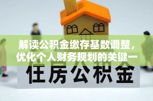 义乌解读公积金缴存基数调整，优化个人财务规划的关键一步