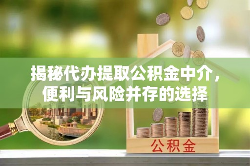 义乌揭秘代办提取公积金中介，便利与风险并存的选择
