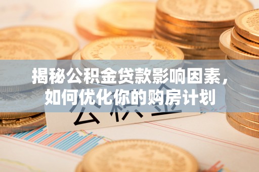 义乌揭秘公积金贷款影响因素，如何优化你的购房计划