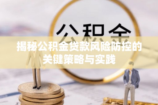 义乌揭秘公积金贷款风险防控的关键策略与实践