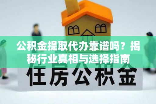 义乌公积金提取代办靠谱吗？揭秘行业真相与选择指南